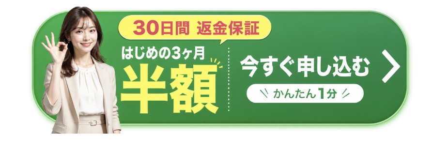 30日間返金保証。はじめの3ヶ月半額。今すぐ申し込む。かんたん1分